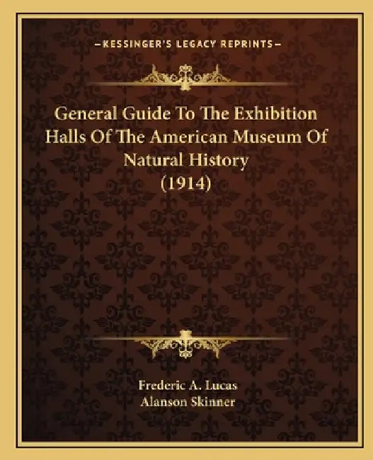 General Guide To The Exhibition Halls Of The American Museum Of Natural History (1914) by Frederic A. Lucas, Alanson Skinner