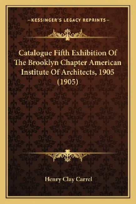 Catalogue Fifth Exhibition Of The Brooklyn Chapter American Institute Of Architects, 1905 (1905) by Henry Clay Carrel
