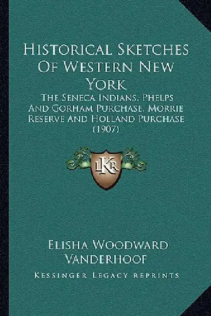 Historical Sketches Of Western New York: The Seneca Indians, Phelps And Gorham Purchase, Morrie Reserve And Holland Purchase (1907) by Elisha Woodward Vanderhoof