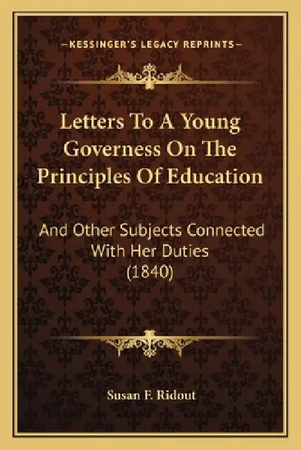 Letters To A Young Governess On The Principles Of Education: And Other Subjects Connected With Her Duties (1840) by Susan F. Ridout