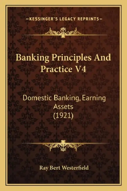 Banking Principles And Practice V4: Domestic Banking, Earning Assets (1921) by Ray Bert Westerfield