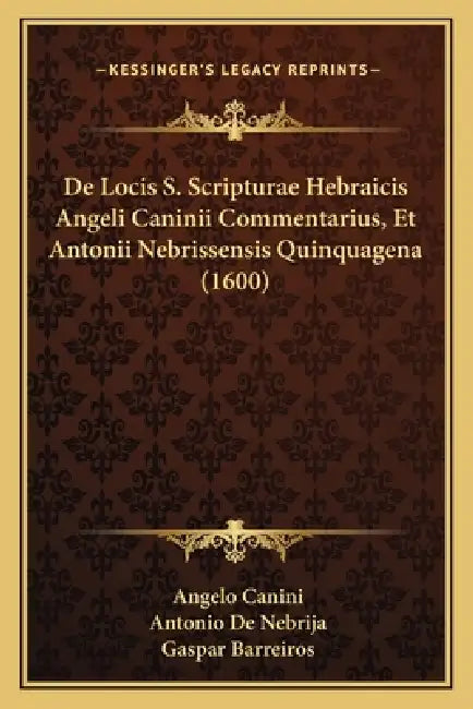 De Locis S. Scripturae Hebraicis Angeli Caninii Commentarius, Et Antonii Nebrissensis Quinquagena (1600) by Angelo Canini, Antonio De Nebrija, Gaspar Barreiros