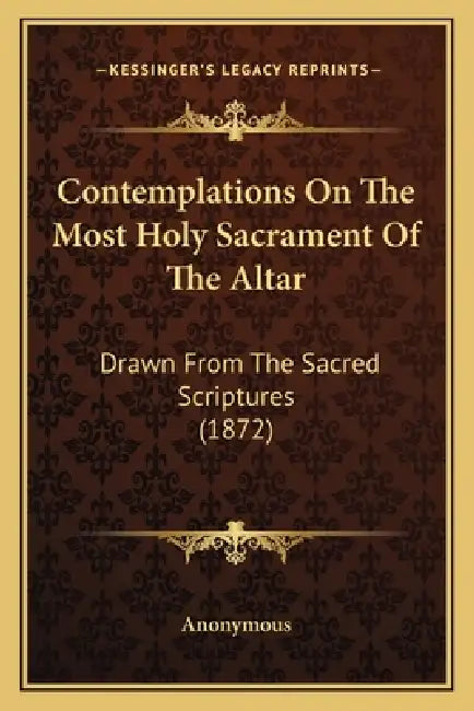 Contemplations On The Most Holy Sacrament Of The Altar: Drawn From The Sacred Scriptures (1872) by Anonymous