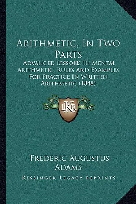 Arithmetic, In Two Parts: Advanced Lessons In Mental Arithmetic, Rules And Examples For Practice In Written Arithmetic (1848) by Frederic Augustus Adams