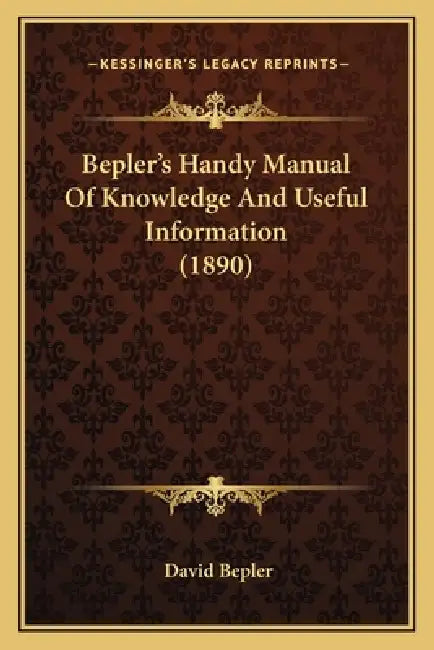 Bepler's Handy Manual Of Knowledge And Useful Information (1890) by David Bepler