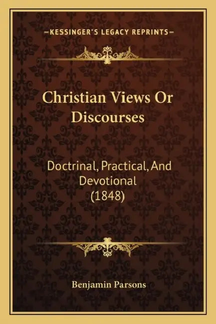 Christian Views Or Discourses: Doctrinal, Practical, And Devotional (1848) by Benjamin Parsons
