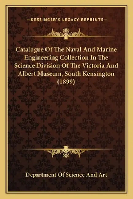 Catalogue Of The Naval And Marine Engineering Collection In The Science Division Of The Victoria And Albert Museum, South Kensington (1899) by Department of Science and Art