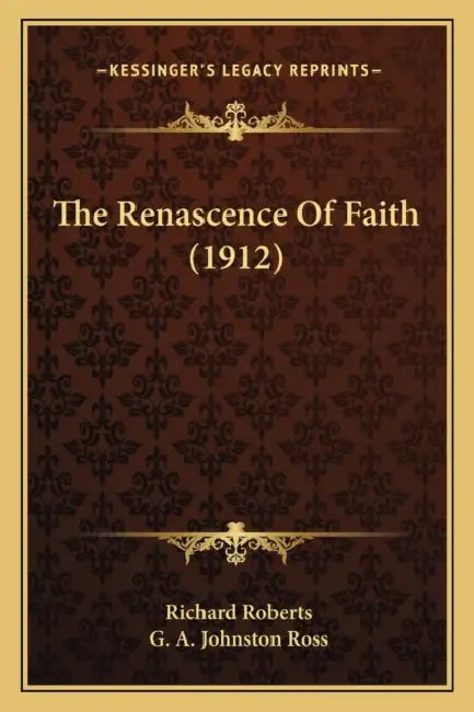 The Renascence Of Faith (1912) by Richard Roberts, G. A. Johnston Ross