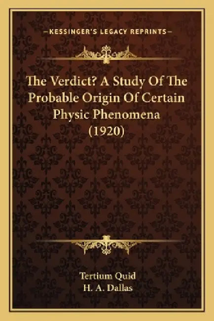 The Verdict? A Study Of The Probable Origin Of Certain Physic Phenomena (1920) by Tertium Quid, H. A. Dallas