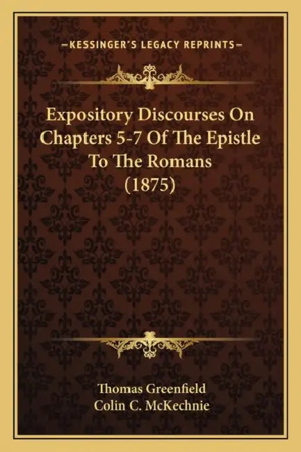 Expository Discourses On Chapters 5-7 Of The Epistle To The Romans (1875) by Thomas Greenfield, Colin C. McKechnie