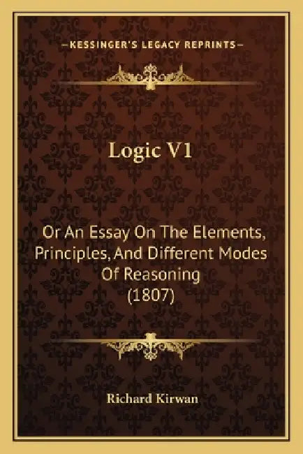 Logic V1: Or An Essay On The Elements, Principles, And Different Modes Of Reasoning (1807) by Richard Kirwan