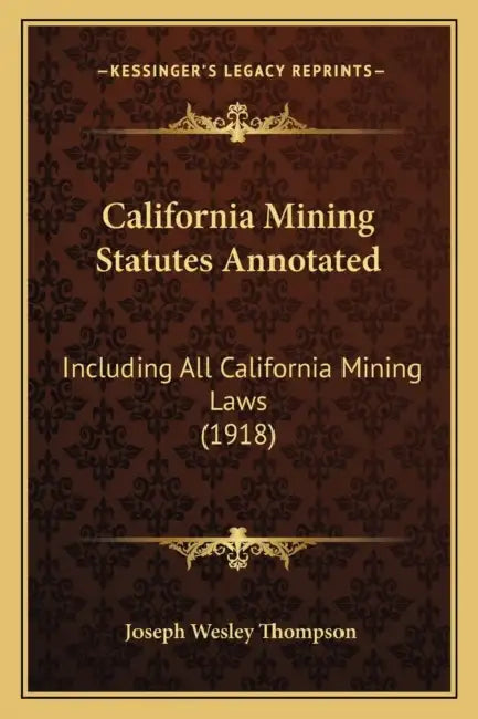 California Mining Statutes Annotated: Including All California Mining Laws (1918) by Joseph Wesley Thompson