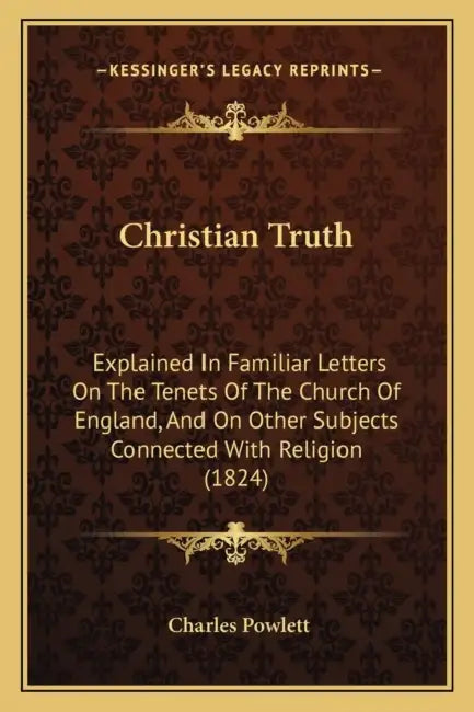 Christian Truth: Explained In Familiar Letters On The Tenets Of The Church Of England, And On Other Subjects Connected With Religion (1824) by Charles Powlett