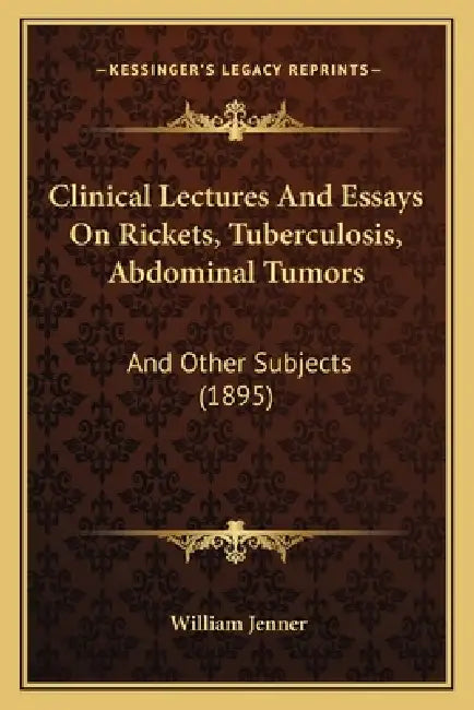 Clinical Lectures And Essays On Rickets, Tuberculosis, Abdominal Tumors: And Other Subjects (1895) by William Jenner