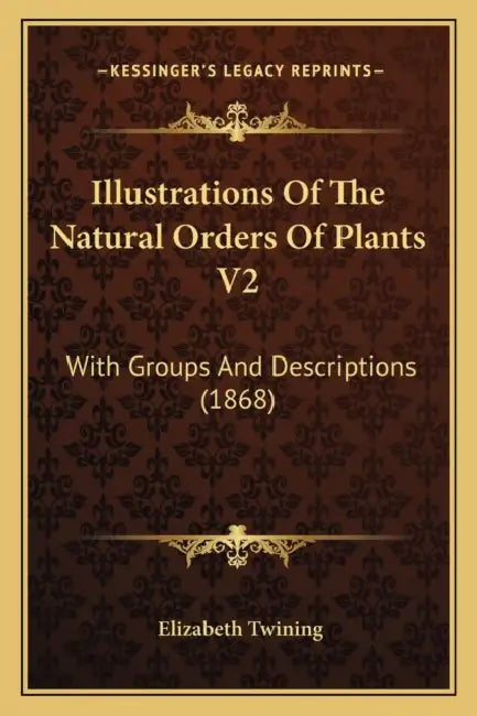Illustrations Of The Natural Orders Of Plants V2: With Groups And Descriptions (1868) by Elizabeth Twining