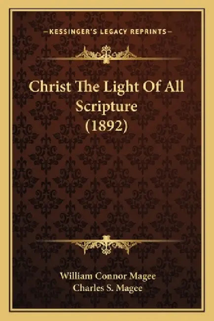 Christ The Light Of All Scripture (1892) by William Connor Magee, Charles S. Magee
