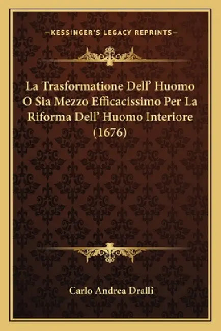 La Trasformatione Dell' Huomo O Sia Mezzo Efficacissimo Per La Riforma Dell' Huomo Interiore (1676) by Carlo Andrea Dralli