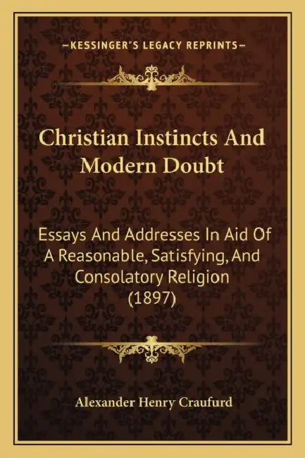 Christian Instincts And Modern Doubt: Essays And Addresses In Aid Of A Reasonable, Satisfying, And Consolatory Religion (1897) by Alexander Henry Craufurd