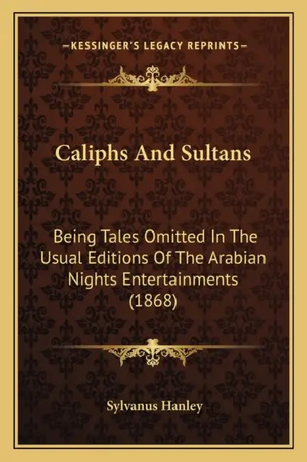 Caliphs And Sultans: Being Tales Omitted In The Usual Editions Of The Arabian Nights Entertainments (1868) by Sylvanus Hanley