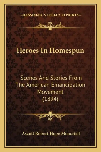 Heroes In Homespun: Scenes And Stories From The American Emancipation Movement (1894) by Ascott Robert Hope Moncrieff