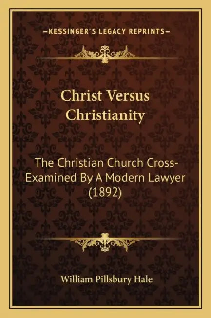 Christ Versus Christianity: The Christian Church Cross-Examined By A Modern Lawyer (1892) by William Pillsbury Hale