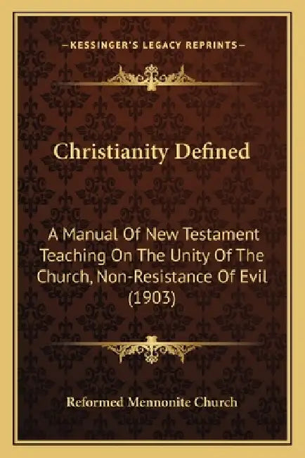 Christianity Defined: A Manual Of New Testament Teaching On The Unity Of The Church, Non-Resistance Of Evil (1903) by Reformed Mennonite Church