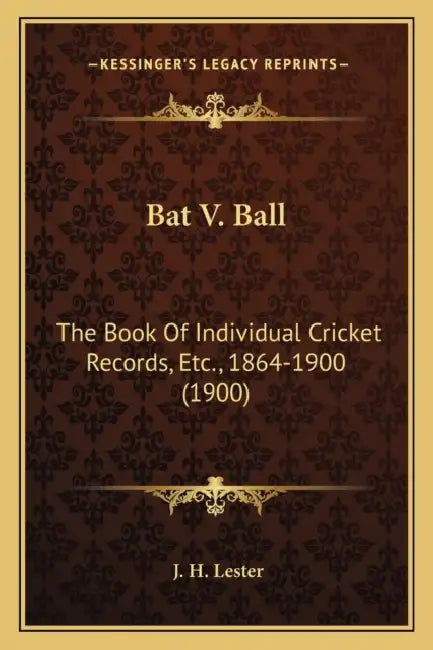 Bat V. Ball: The Book Of Individual Cricket Records, Etc., 1864-1900 (1900) by J. H. Lester