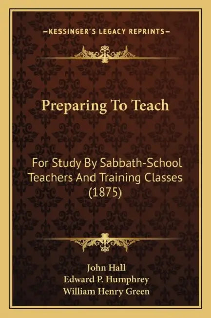 Preparing To Teach: For Study By Sabbath-School Teachers And Training Classes (1875) by John Hall, Edward P. Humphrey, William Henry Green