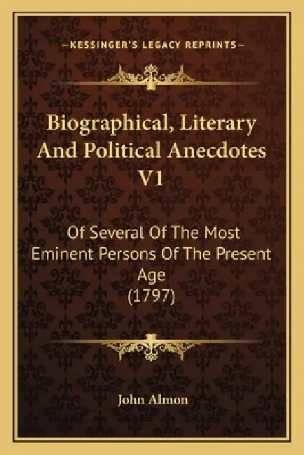 Biographical, Literary And Political Anecdotes V1: Of Several Of The Most Eminent Persons Of The Present Age (1797) by John Almon