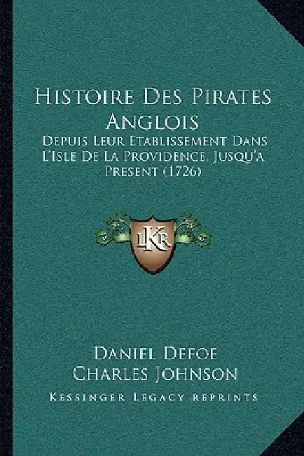 Histoire Des Pirates Anglois: Depuis Leur Etablissement Dans L'Isle De La Providence, Jusqu'a Present (1726) by Daniel Defoe, Charles Johnson