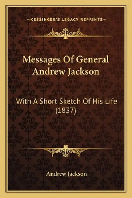 Messages Of General Andrew Jackson: With A Short Sketch Of His Life (1837) by Andrew Jackson
