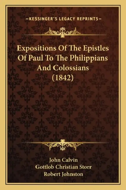 Expositions Of The Epistles Of Paul To The Philippians And Colossians (1842) by John Calvin, Gottlob Christian Storr, Robert Johnston