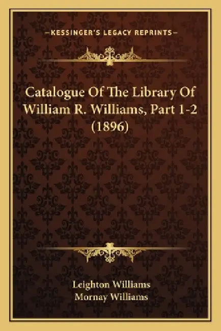 Catalogue Of The Library Of William R. Williams, Part 1-2 (1896) by Leighton Williams, Mornay Williams
