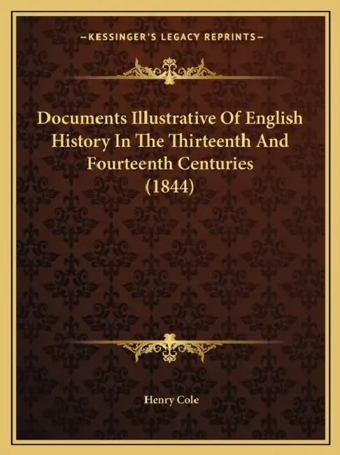 Documents Illustrative Of English History In The Thirteenth And Fourteenth Centuries (1844) by Henry Cole
