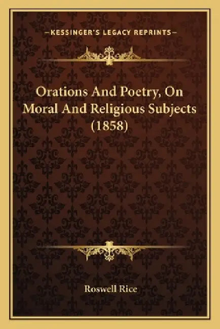 Orations And Poetry, On Moral And Religious Subjects (1858) by Roswell Rice