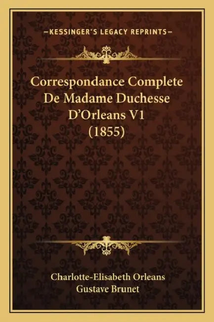 Correspondance Complete De Madame Duchesse D'Orleans V1 (1855) by Charlotte-Elisabeth Orleans, Gustave Brunet