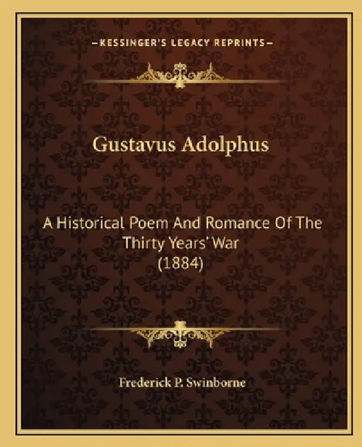 Gustavus Adolphus: A Historical Poem And Romance Of The Thirty Years' War (1884) by Frederick P. Swinborne