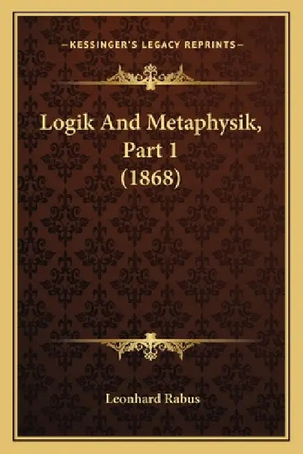 Logik And Metaphysik, Part 1 (1868) by Leonhard Rabus