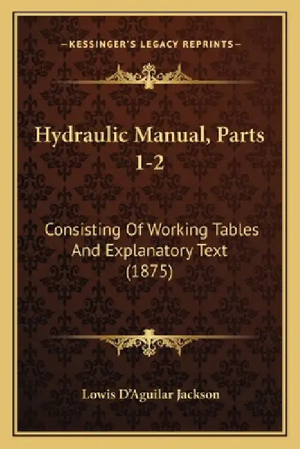 Hydraulic Manual, Parts 1-2: Consisting Of Working Tables And Explanatory Text (1875) by Lowis D'Aguilar Jackson