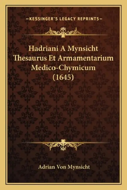 Hadriani A Mynsicht Thesaurus Et Armamentarium Medico-Chymicum (1645) by Adrian Von Mynsicht