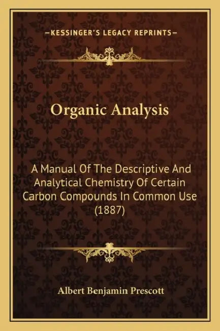 Organic Analysis: A Manual Of The Descriptive And Analytical Chemistry Of Certain Carbon Compounds In Common Use (1887) by Albert Benjamin Prescott