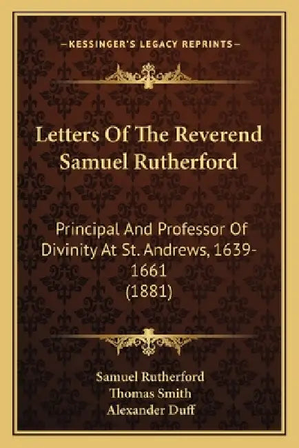 Letters Of The Reverend Samuel Rutherford: Principal And Professor Of Divinity At St. Andrews, 1639-1661 (1881) by Samuel Rutherford, Thomas Smith, Alexander Duff