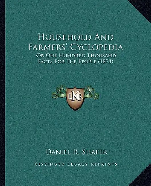 Household And Farmers' Cyclopedia: Or One Hundred Thousand Facts For The People (1873) by Daniel R. Shafer
