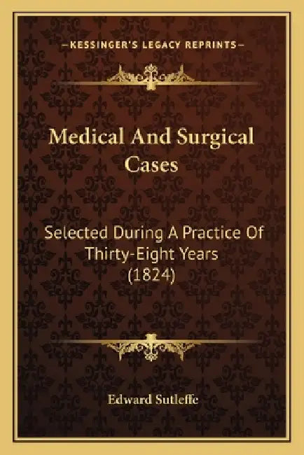 Medical And Surgical Cases: Selected During A Practice Of Thirty-Eight Years (1824) by Edward Sutleffe