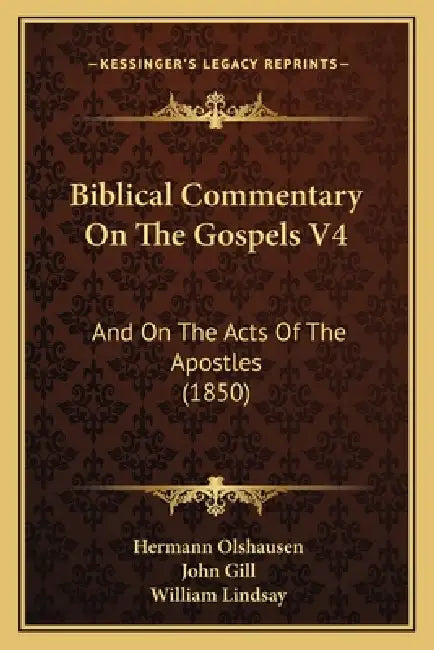 Biblical Commentary On The Gospels V4: And On The Acts Of The Apostles (1850) by Hermann Olshausen, John Gill, William Lindsay