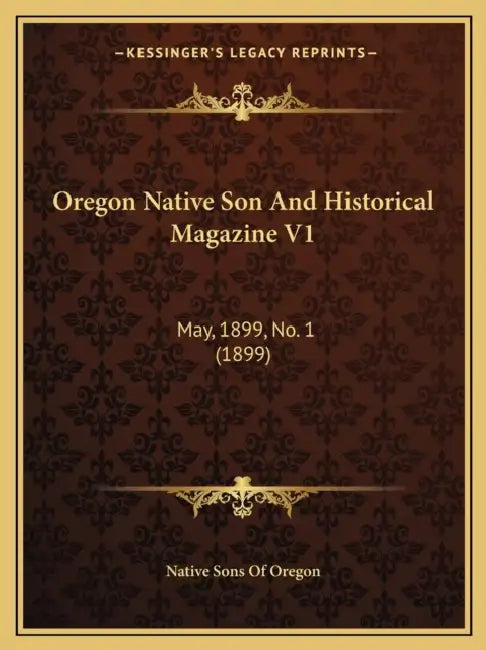 Oregon Native Son And Historical Magazine V1: May, 1899, No. 1 (1899) by Native Sons of Oregon