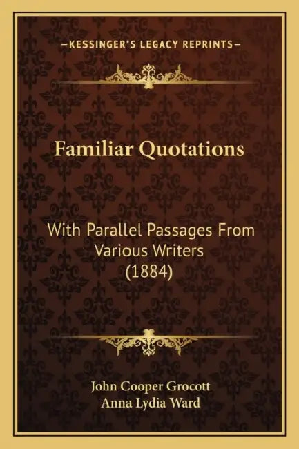 Familiar Quotations: With Parallel Passages From Various Writers (1884) by John Cooper Grocott, Anna Lydia Ward