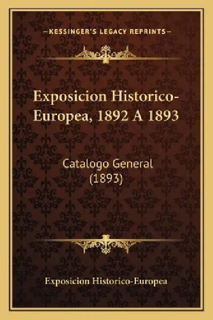 Exposicion Historico-Europea, 1892 A 1893: Catalogo General (1893) by Exposicion Historico-Europea