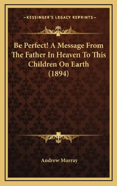 Be Perfect! A Message From The Father In Heaven To This Children On Earth (1894) by Andrew Murray