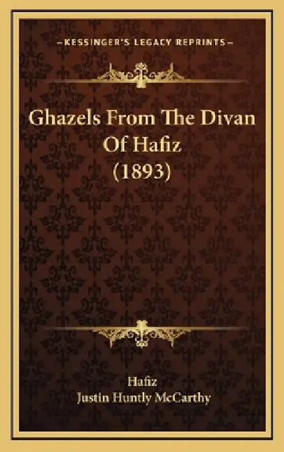 Ghazels From The Divan Of Hafiz (1893) by Hafiz, Justin Huntly McCarthy